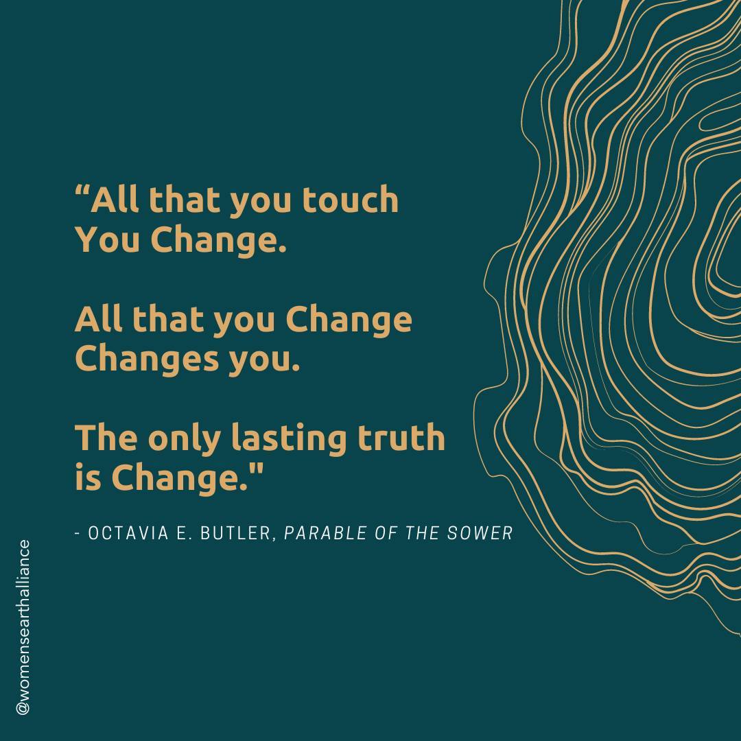 Octavia Butler quote from Women's Earth Alliance (@womensearthalliance) "All that you touch, you change. All that you change, changes you. The only lasting truth, is change."